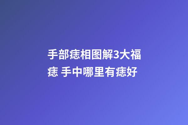 手部痣相图解3大福痣 手中哪里有痣好
